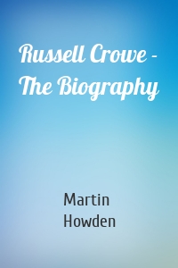 Russell Crowe - The Biography