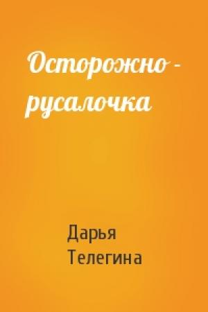 Обложка книги «Осторожно - русалочка» — Дарья Телегина