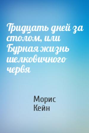 Обложка книги «Тридцать дней за столом, или Бурная жизнь шелковичного червя» — Морис Кейн