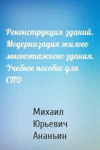 Реконструкция зданий. Модернизация жилого многоэтажного здания. Учебное пособие для СПО