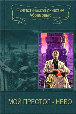 Обложка книги «Мой престол - Небо [дилогия] [компиляция]» — Сергей Абрамов, Артем Абрамов