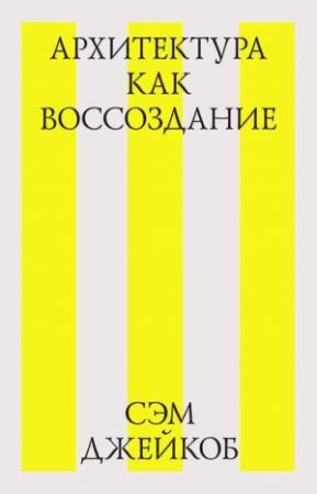 Обложка книги «Архитектура как воссоздание» — Сэм Джейкоб