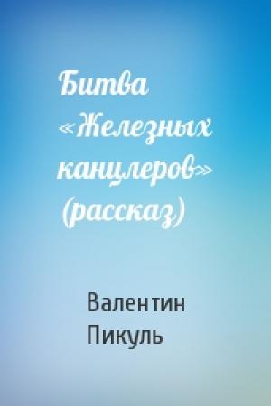 Обложка книги «Битва «Железных канцлеров» (рассказ)» — Валентин Пикуль