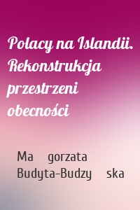 Polacy na Islandii. Rekonstrukcja przestrzeni obecności