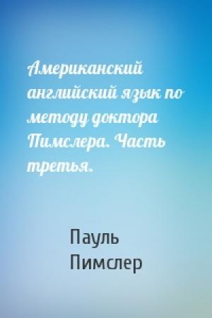 Обложка книги «Американский английский язык по методу доктора Пимслера. Часть третья.» — Пауль Пимслер