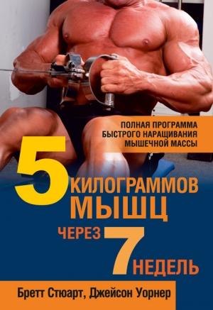 Обложка книги «5 килограммов мышц через 7 недель» — Бретт Стюарт, Джейсон Уорнер