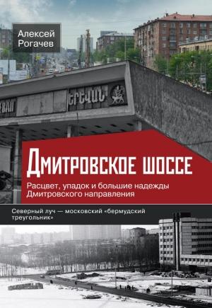 Обложка книги «Дмитровское шоссе. Расцвет, упадок и большие надежды Дмитровского направления» — Алексей Рогачев