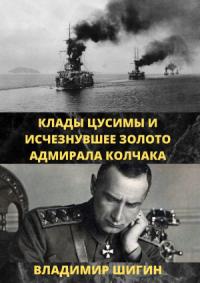 Владимир Шигин - Клады Цусимы и исчезнувшее золото адмирала Колчака