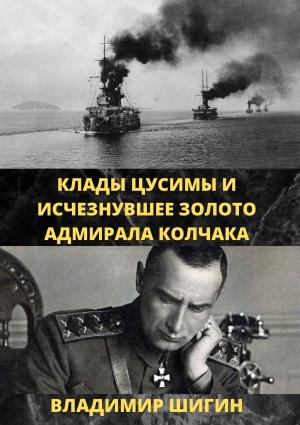 Обложка книги «Клады Цусимы и исчезнувшее золото адмирала Колчака» — Владимир Шигин