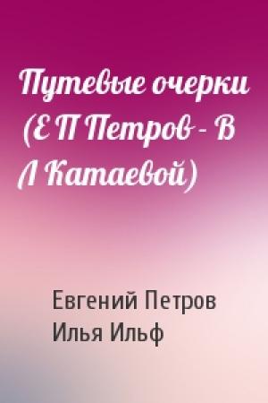 Обложка книги «Путевые очерки (Е П Петров - В Л Катаевой)» — Евгений Петров, Илья Ильф