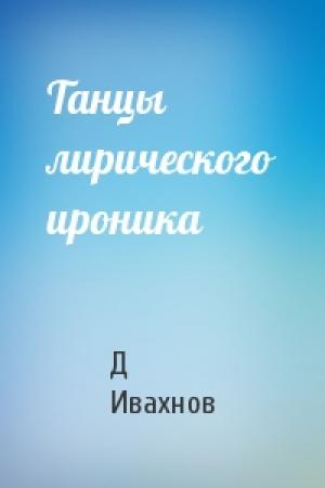 Обложка книги «Танцы лирического ироника» — Д Ивахнов