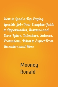 How to Land a Top-Paying Lyricists Job: Your Complete Guide to Opportunities, Resumes and Cover Letters, Interviews, Salaries, Promotions, What to Expect From Recruiters and More