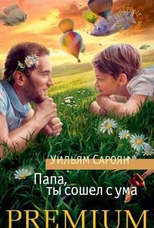 Обложка книги «Папа, ты сошел с ума» — Уильям Сароян