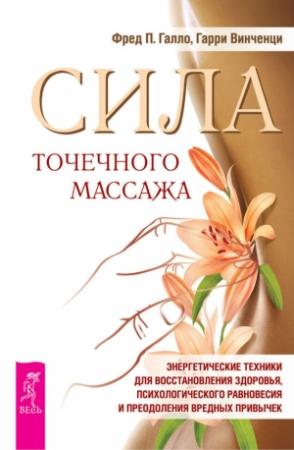 Обложка книги «Сила точечного массажа. Энергетические техники для восстановления здоровья, психологического равновесия и преодоления вредных привычек» — Фред Галло, Гарри Винченци