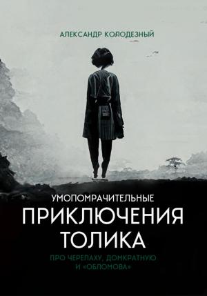 Обложка книги «Умопомрачительные приключения Толика. Про черепаху, домкратную и «Обломова»» — Александр Колодезный
