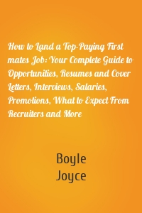 How to Land a Top-Paying First mates Job: Your Complete Guide to Opportunities, Resumes and Cover Letters, Interviews, Salaries, Promotions, What to Expect From Recruiters and More