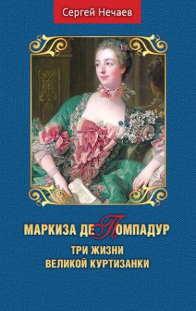Обложка книги «Маркиза де Помпадур. Три жизни великой куртизанки» — Сергей Нечаев