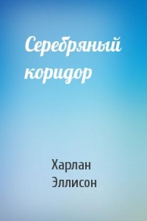Обложка книги «Серебряный коридор» — Харлан Эллисон