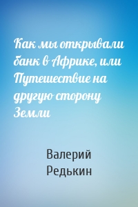 Как мы открывали банк в Африке, или Путешествие на другую сторону Земли