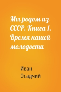 Мы родом из СССР. Книга 1. Время нашей молодости