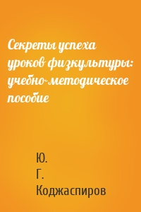 Секреты успеха уроков физкультуры: учебно-методическое пособие