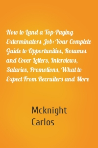 How to Land a Top-Paying Exterminators Job: Your Complete Guide to Opportunities, Resumes and Cover Letters, Interviews, Salaries, Promotions, What to Expect From Recruiters and More