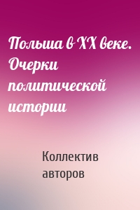 Польша в ХХ веке. Очерки политической истории