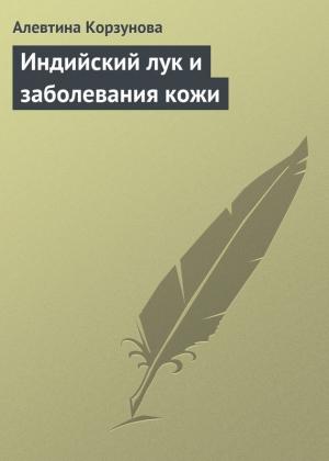 Обложка книги «Индийский лук и заболевания кожи» — Алевтина Корзунова