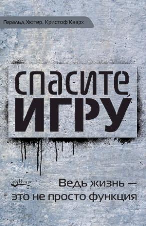 Обложка книги «Спасите игру! Ведь жизнь — это не просто функция» — Геральд Хютер, Кристоф Кварх