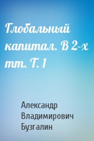 Обложка книги «Глобальный капитал. В 2-х тт. Т. 1» — Александр Владимирович Бузгалин