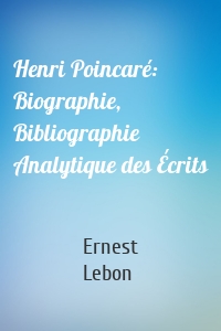 Henri Poincaré: Biographie, Bibliographie Analytique des Écrits
