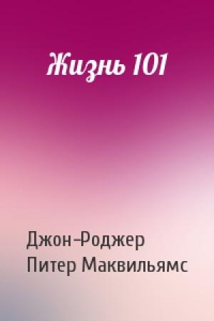 Обложка книги «Жизнь 101» — Джон-Роджер, Питер Маквильямс