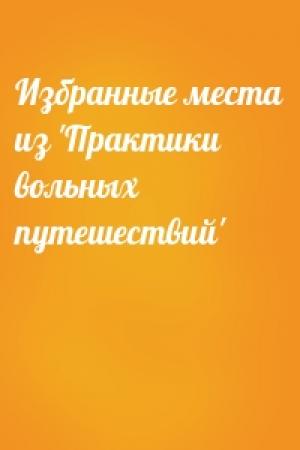 Обложка книги «Избранные места из 'Практики вольных путешествий'»