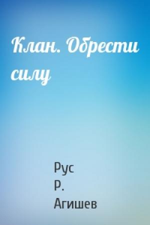 Обложка книги «Клан. Обрести силу» — Руслан Ряфатевич Агишев