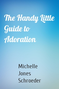 The Handy Little Guide to Adoration