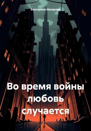 Обложка книги «Во время войны любовь случается» — Екатерина Назарова