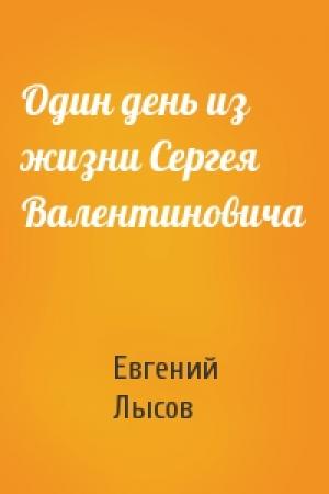 Обложка книги «Один день из жизни Сергея Валентиновича» — Евгений Владимирович Лысов