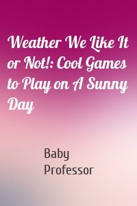 Weather We Like It or Not!: Cool Games to Play on A Sunny Day