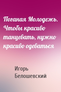 Поганая Молодежь. Чтобы красиво танцевать, нужно красиво одеваться