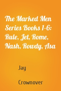 The Marked Men Series Books 1–6: Rule, Jet, Rome, Nash, Rowdy, Asa