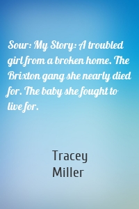 Sour: My Story: A troubled girl from a broken home. The Brixton gang she nearly died for. The baby she fought to live for.