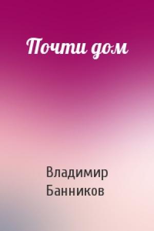 Обложка книги «Почти дом» — Владимир Банников