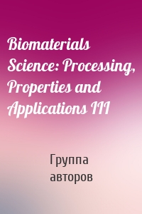 Biomaterials Science: Processing, Properties and Applications III