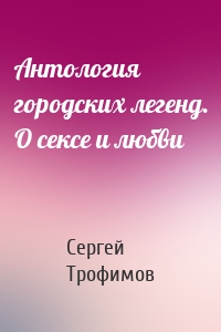 Антология городских легенд. О сексе и любви