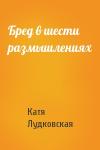 Катя Лудковская - Бред в шести размышлениях