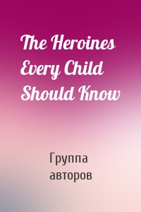 The Heroines Every Child Should Know