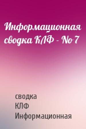 Обложка книги «Информационная сводка КЛФ - No 7» — сводка Информационная