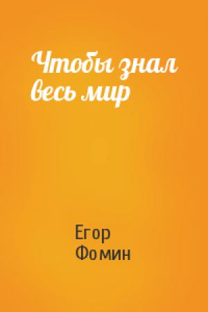 Обложка книги «Чтобы знал весь мир» — Егор Фомин