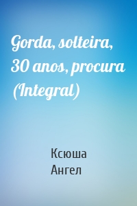 Gorda, solteira, 30 anos, procura (Integral)