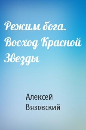 Обложка книги «Режим бога.  Восход Красной Звезды» — Алексей Вязовский
